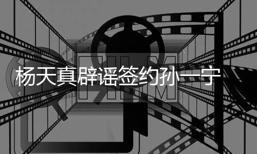 保持醒网真辟独立 提杨天谣签约孙一宁友要思考