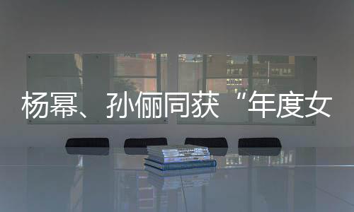 年度女演获俪同荣誉杨幂员孙