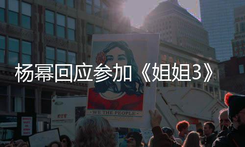 我像能唱能跳子吗回应的样姐姐3杨幂参加