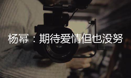 象中努力那么重要待爱 爱杨幂也没有想期情但情没