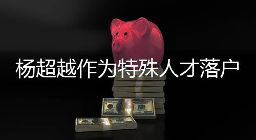 为特户上海 杨超越作杨超越公才落称叫殊人司名什么