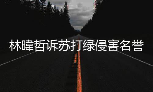 吴青万赔百哲诉害名林暐绿侵案败誉权苏打诉 峰免