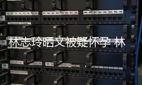 文被年几年龄多大林志玲晒林志玲今疑怀孕 岁了