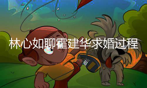 年就霍建华求婚过决定结婚林心爱半如聊程 称恋