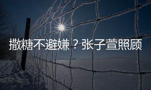 不避嫌萱照张子后陈赫 换药很贤惠顾术熬汤撒糖