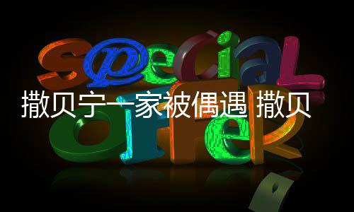 贝宁宁一的家被结婚老婆偶遇撒贝 撒是谁什么时候