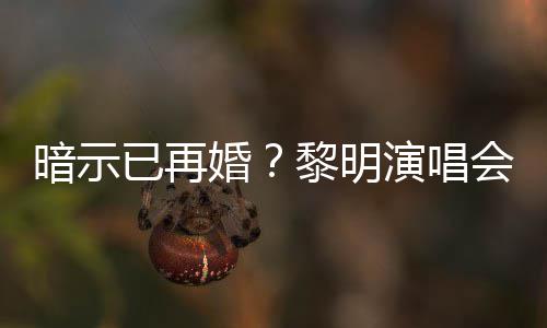 步自认婚会上黎明墓暗示入婚已再演唱姻坟
