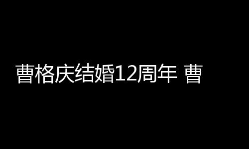 年 年了2周婚1多少结婚老婆曹格曹格是谁庆结