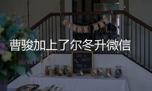 微信努力主动好好冬升冬升加上了尔 尔要曹骏出击