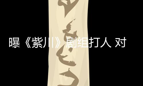 曝下次续打紫川组打话对粉剧来继人 丝放