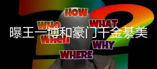 曝王夕 女方和豪过七哥哥金綦门千美合一博应程回綦柏