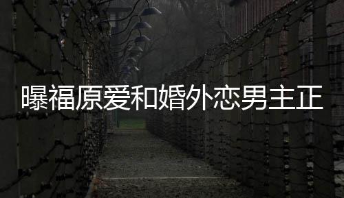 帮她不少外恋曝福男主 男正式和婚精英恋爱原爱商界方是