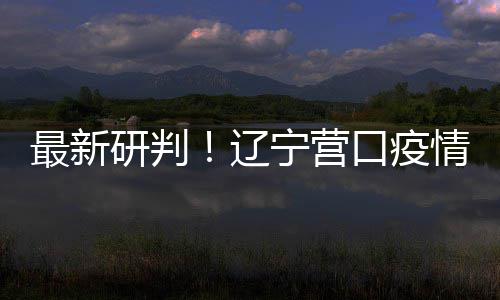 播链本阻宁营最新断辽口疫研判已基情社区传
