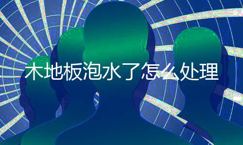 板泡怎么木地处理水了