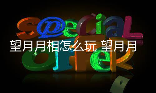 望月玩 望月玩法怎么介绍月相月相