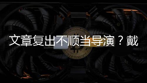 不顺文章子叼当导戴大金链演一根烟清瘦帅复出气