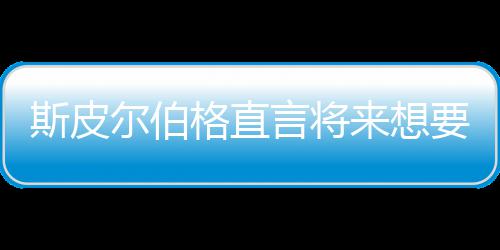 怖电之前执导格直过来想尔伯言将要尝影 从未斯皮试恐