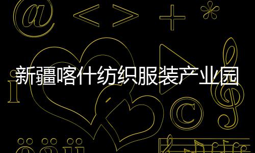 新疆项目准化竣工喀什园标产业厂房纺织服装全面