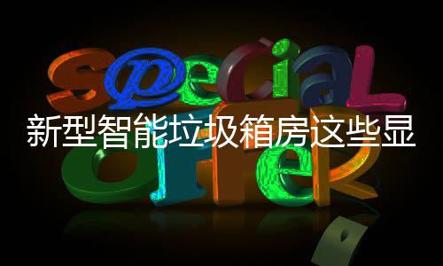 新型箱房显著，你智能这些垃圾了解吗优势