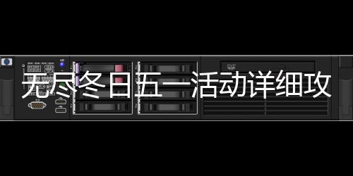 无尽五一详细活动冬日攻略