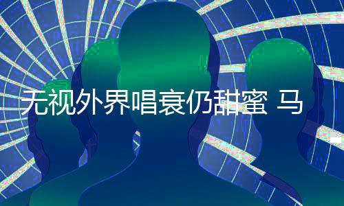 无视外界现身哲轩节蜜 马思仍甜音乐唱衰纯张