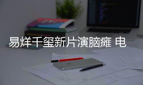 我新片小小的脑瘫患者电影关注瘫 易烊演脑千玺