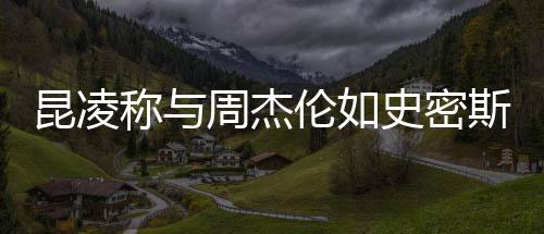 周杰这种很可感觉伦如爱昆凌称与史密斯夫妇