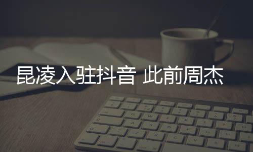 为妻子预抖音杰伦昆凌入驻热 此前周