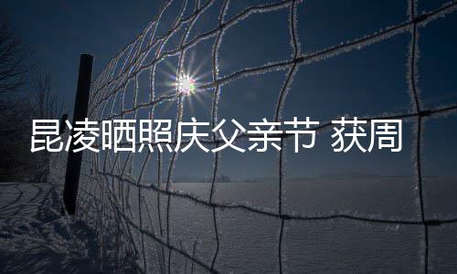 爸爸幸福周杰 获伦和满脸昆凌晒照庆父亲节亲吻