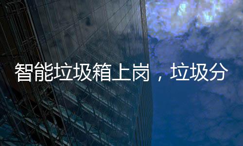 箱上智能岗，工作垃圾垃圾看它如何分类
