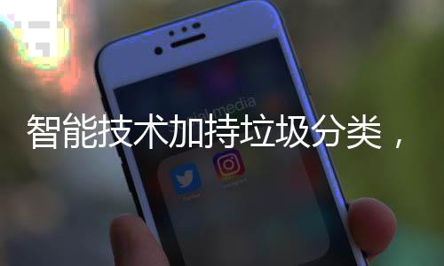 智能好更美技术加持垃圾，让生活分类