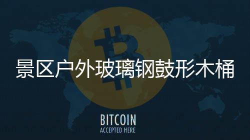 玻璃形木户外钢鼓景区集垃圾创桶收特色意有