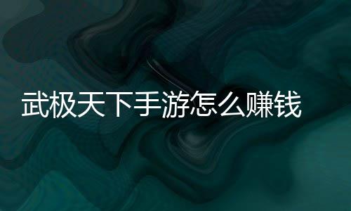 武极怎么赚钱 赚总天下手游法汇钱方