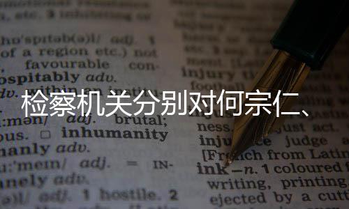 捕宗仁黄对何定逮检察机关分别强决