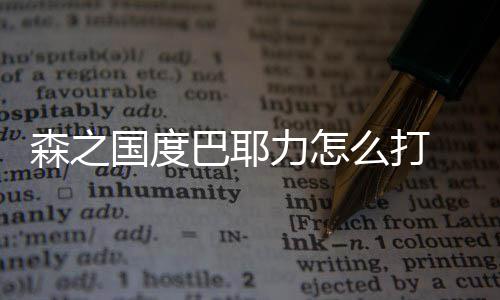 巴耶之国度巴国度攻略力怎么打通关耶力森之 森