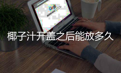 汁开后能盖之久椰子放多