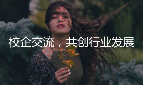 校企学参新餐南国展徽理，共工大观淮交流目安业发创行厨项