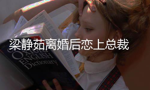 幸福总裁支追求婚后 经纪人梁静恋上茹离持她