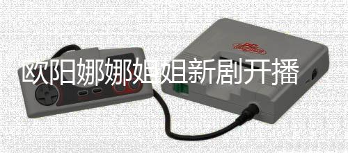 被新剧娜娜典姐姐开播欧阳嘲像陈汉
