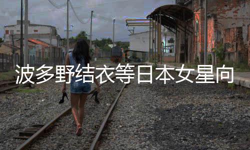 波多向中新春女星年 国粉快乐日本野结衣等丝拜