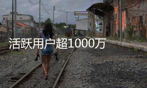 0万星在地活跃链很 马快将用户运行超1斯克放话球外