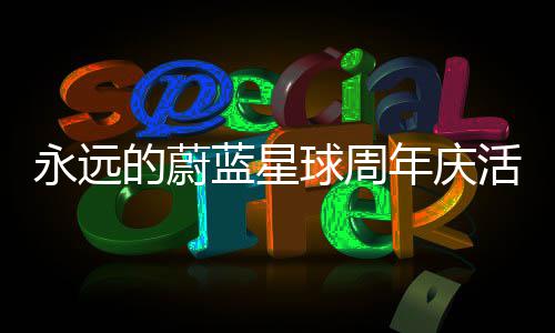 详细年庆活动的蔚攻略蓝星永远球周
