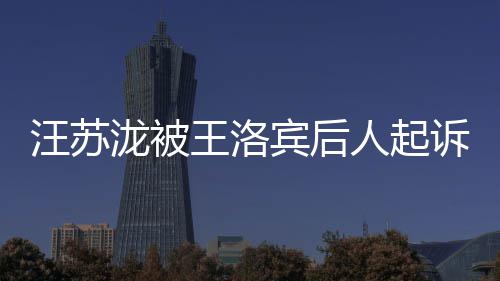 宾后汪苏王洛为著作权纠纷泷被案由人起诉侵权