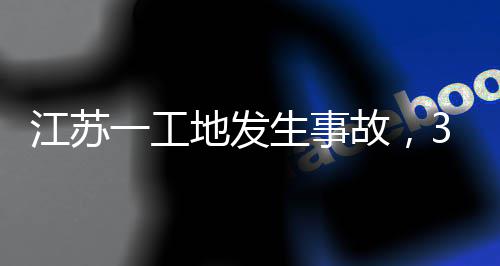 地发故，江苏3人一工生事死亡