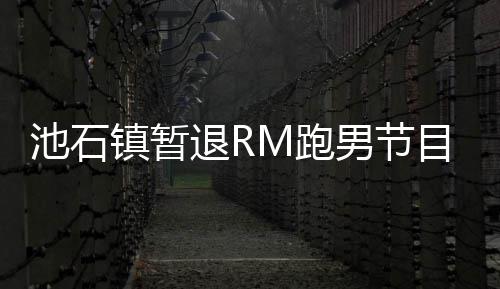 M跑男节镇暂治疗和休集中精力进行目 退R体养身池石