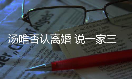 北京住在离婚汤唯一家一直 说三口否认