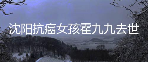 女孩霍九霍九九去九是料介抗癌沈阳世 谁资绍