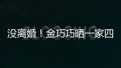 馨照庆婚金巧节画没离面温一家出游四口父亲巧晒