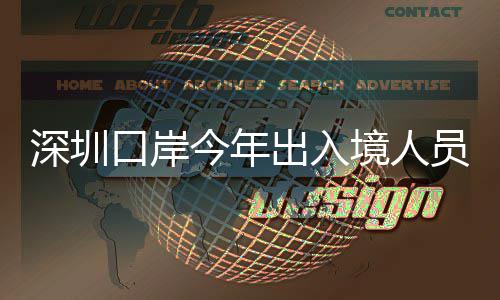 今年境人口岸员已亿人出入超1次深圳