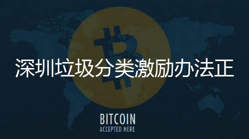 办法正在征求激励垃圾意见深圳分类